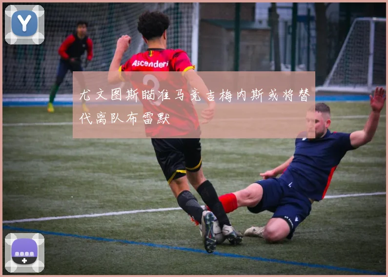 尤文图斯瞄准马竞吉梅内斯或将替代离队布雷默