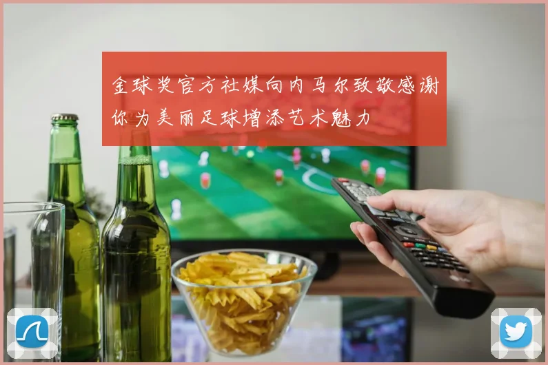 金球奖官方社媒向内马尔致敬感谢你为美丽足球增添艺术魅力