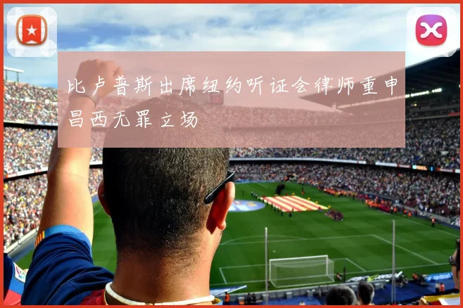 比卢普斯出席纽约听证会律师重申昌西无罪立场