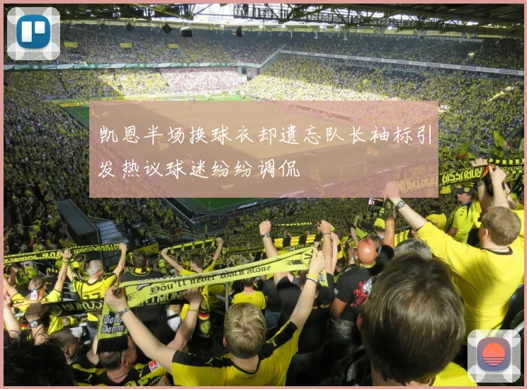 凯恩半场换球衣却遗忘队长袖标引发热议球迷纷纷调侃