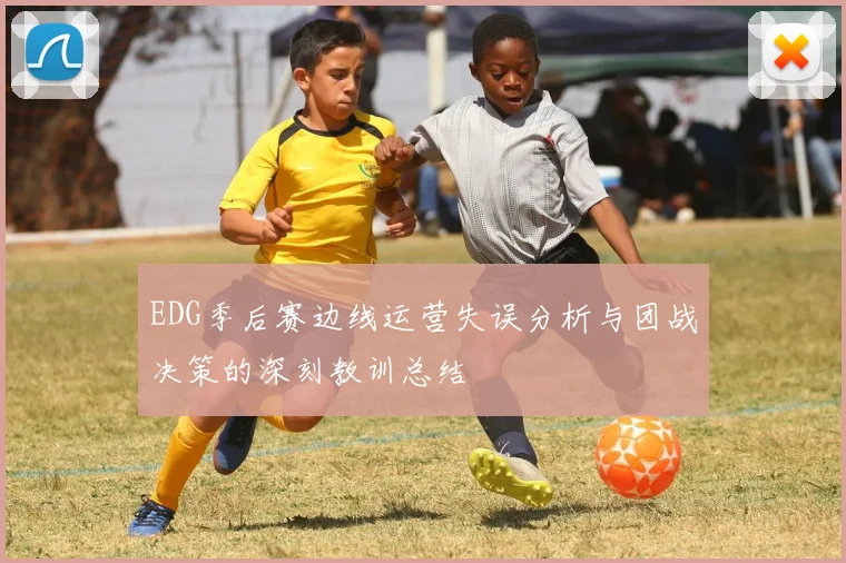 EDG季后赛边线运营失误分析与团战决策的深刻教训总结