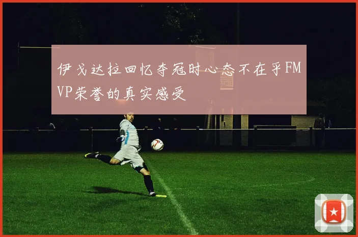 伊戈达拉回忆夺冠时心态不在乎FMVP荣誉的真实感受