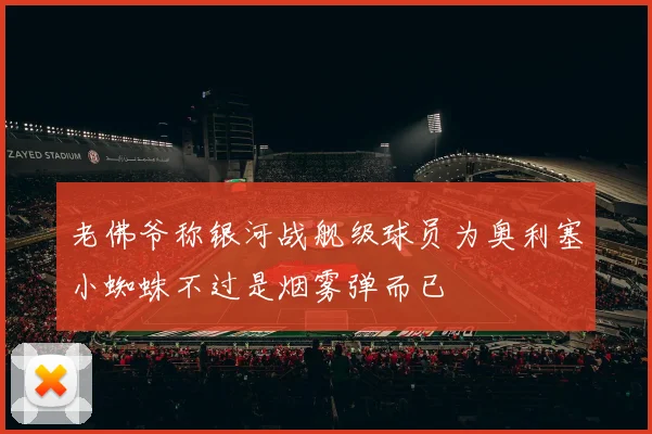 老佛爷称银河战舰级球员为奥利塞小蜘蛛不过是烟雾弹而已